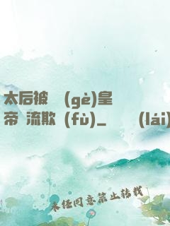 太后被倆個(gè)皇帝輪流欺負(fù)