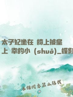 太子妃坐在龍椅上被皇上寵幸的小說(shuō)