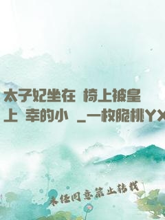 太子妃坐在龍椅上被皇上寵幸的小說