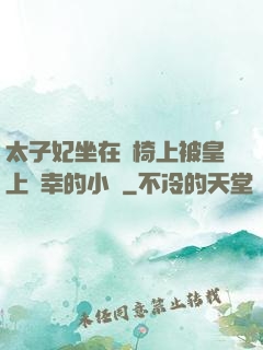 太子妃坐在龍椅上被皇上寵幸的小說