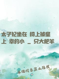 太子妃坐在龍椅上被皇上寵幸的小說