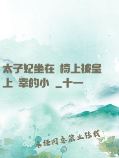 太子妃坐在龍椅上被皇上寵幸的小說