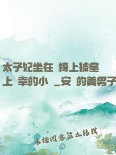 太子妃坐在龍椅上被皇上寵幸的小說