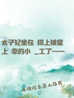 太子妃坐在龍椅上被皇上寵幸的小說