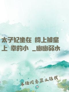 太子妃坐在龍椅上被皇上寵幸的小說