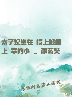 太子妃坐在龍椅上被皇上寵幸的小說