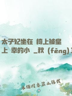 太子妃坐在龍椅上被皇上寵幸的小說