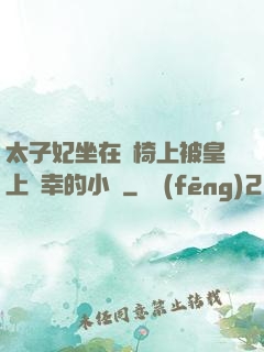 太子妃坐在龍椅上被皇上寵幸的小說