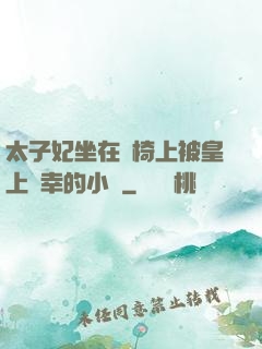 太子妃坐在龍椅上被皇上寵幸的小說