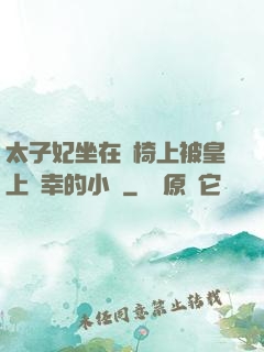 太子妃坐在龍椅上被皇上寵幸的小說