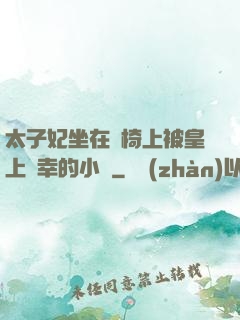 太子妃坐在龍椅上被皇上寵幸的小說