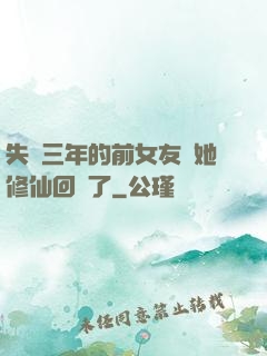 失蹤三年的前女友說她修仙回來了