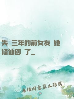 失蹤三年的前女友說她修仙回來了