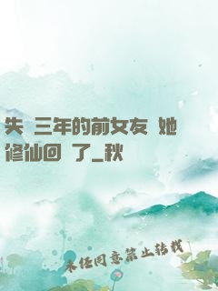 失蹤三年的前女友說她修仙回來了