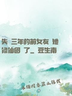 失蹤三年的前女友說她修仙回來了