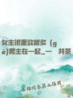 女主很重欲跟多個(gè)男主在一起