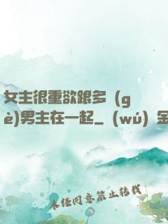 女主很重欲跟多個(gè)男主在一起