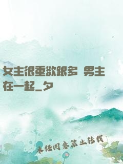 女主很重欲跟多個男主在一起