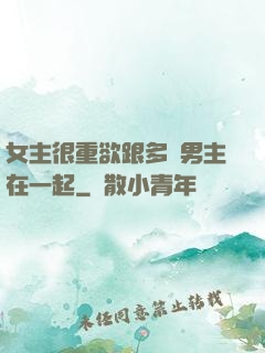 女主很重欲跟多個男主在一起