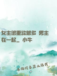 女主很重欲跟多個男主在一起