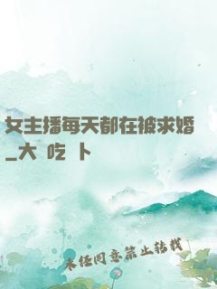 女主播每天都在被求婚
