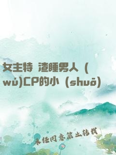 女主特別渣睡男人無(wú)CP的小說(shuō)