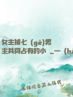 女主被七個(gè)男主共同占有的小說