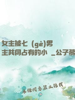 女主被七個(gè)男主共同占有的小說