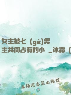 女主被七個(gè)男主共同占有的小說