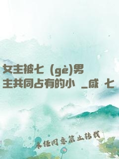 女主被七個(gè)男主共同占有的小說