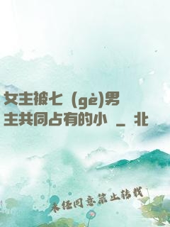 女主被七個(gè)男主共同占有的小說