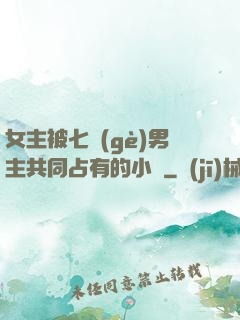 女主被七個(gè)男主共同占有的小說