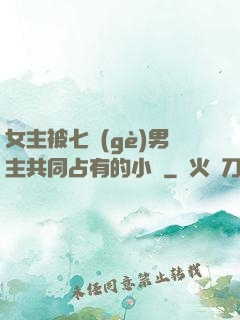 女主被七個(gè)男主共同占有的小說