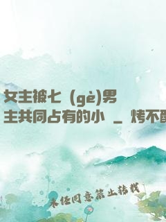 女主被七個(gè)男主共同占有的小說