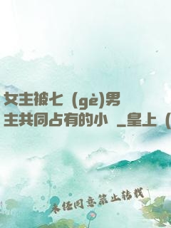 女主被七個(gè)男主共同占有的小說