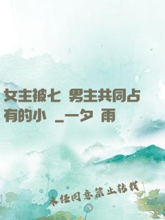 女主被七個男主共同占有的小說