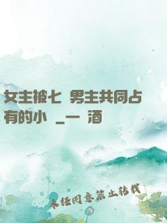 女主被七個男主共同占有的小說