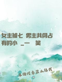 女主被七個男主共同占有的小說