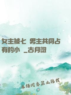女主被七個男主共同占有的小說