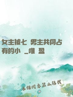 女主被七個男主共同占有的小說