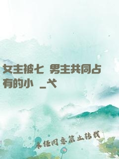 女主被七個男主共同占有的小說