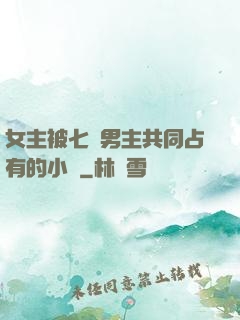 女主被七個男主共同占有的小說