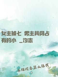 女主被七個男主共同占有的小說