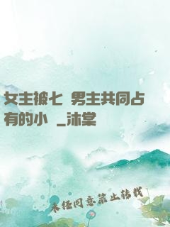 女主被七個男主共同占有的小說