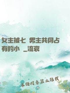 女主被七個男主共同占有的小說