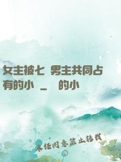 女主被七個男主共同占有的小說
