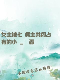 女主被七個男主共同占有的小說