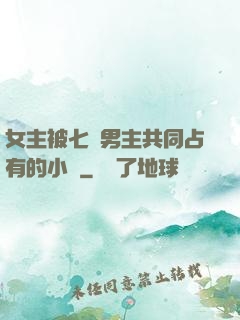 女主被七個男主共同占有的小說