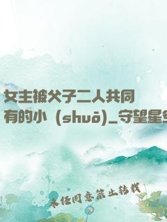 女主被父子二人共同擁有的小說(shuō)