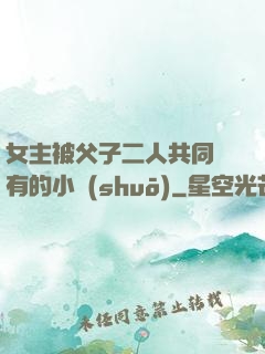 女主被父子二人共同擁有的小說(shuō)